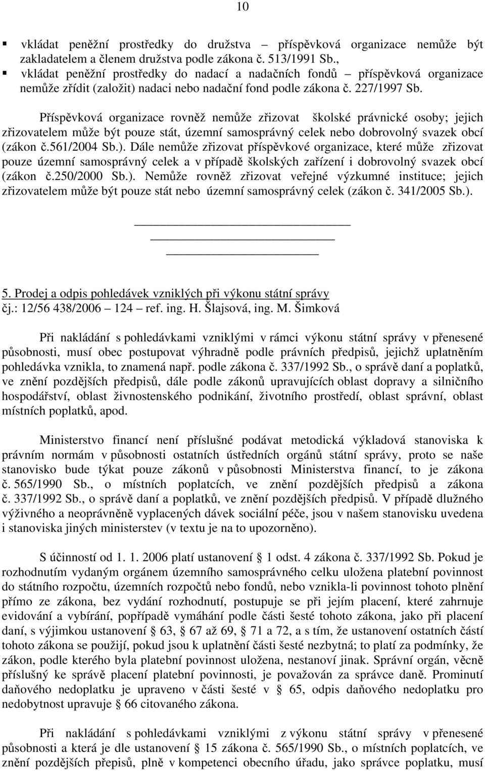 Příspěvková organizace rovněž nemůže zřizovat školské právnické osoby; jejich zřizovatelem může být pouze stát, územní samosprávný celek nebo dobrovolný svazek obcí (zákon č.561/2004 Sb.).