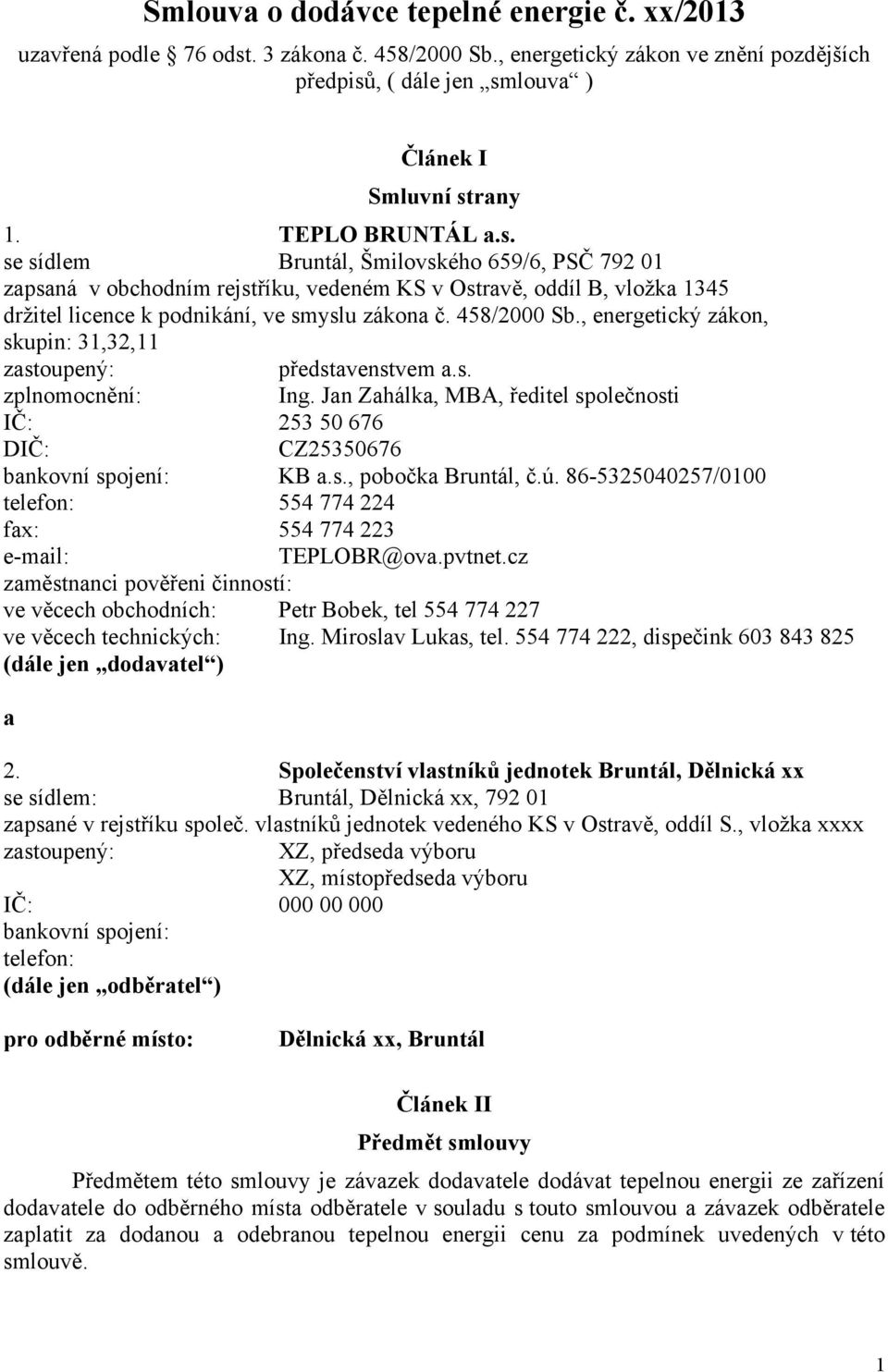 458/2000 Sb., energetický zákon, skupin: 31,32,11 zastoupený: představenstvem a.s. zplnomocnění: Ing. Jan Zahálka, MBA, ředitel společnosti IČ: 253 50 676 DIČ: CZ25350676 bankovní spojení: KB a.s., pobočka Bruntál, č.