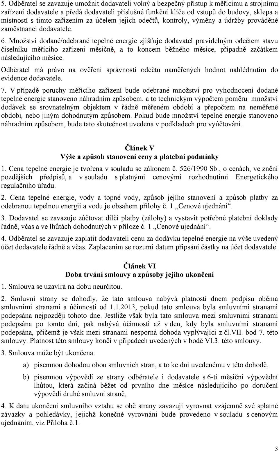 Množství dodané/odebrané tepelné energie zjišťuje dodavatel pravidelným odečtem stavu číselníku měřícího zařízení měsíčně, a to koncem běžného měsíce, případně začátkem následujícího měsíce.