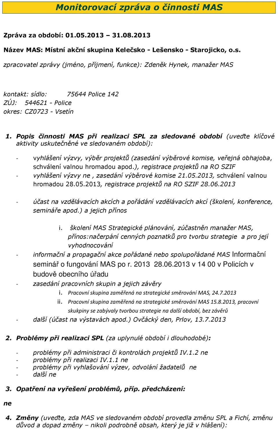 schválení valnou hromadou apod.), registrace projektů na RO SZIF - vyhlášení výzvy ne, zasedání výběrové komise 21.05.2013, schválení valnou hromadou 28.05.2013, registrace projektů na RO SZIF 28.06.