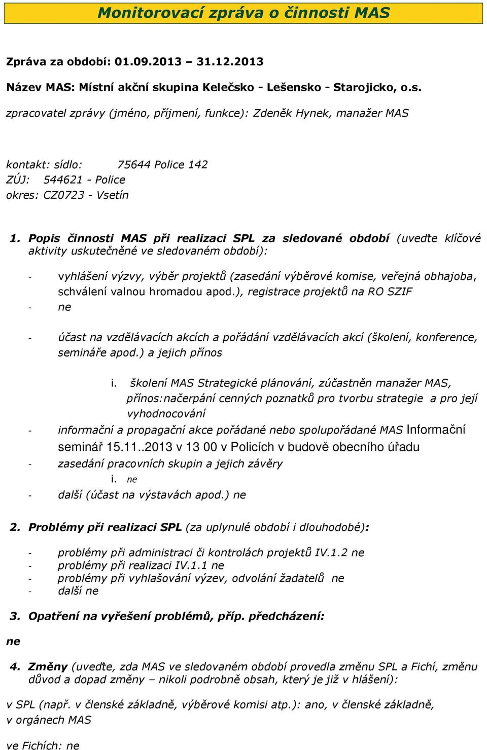 ne schválení valnou hromadou apod.), registrace projektů na RO SZIF - účast na vzdělávacích akcích a pořádání vzdělávacích akcí (školení, konference, semináře apod.) a jejich přínos i.