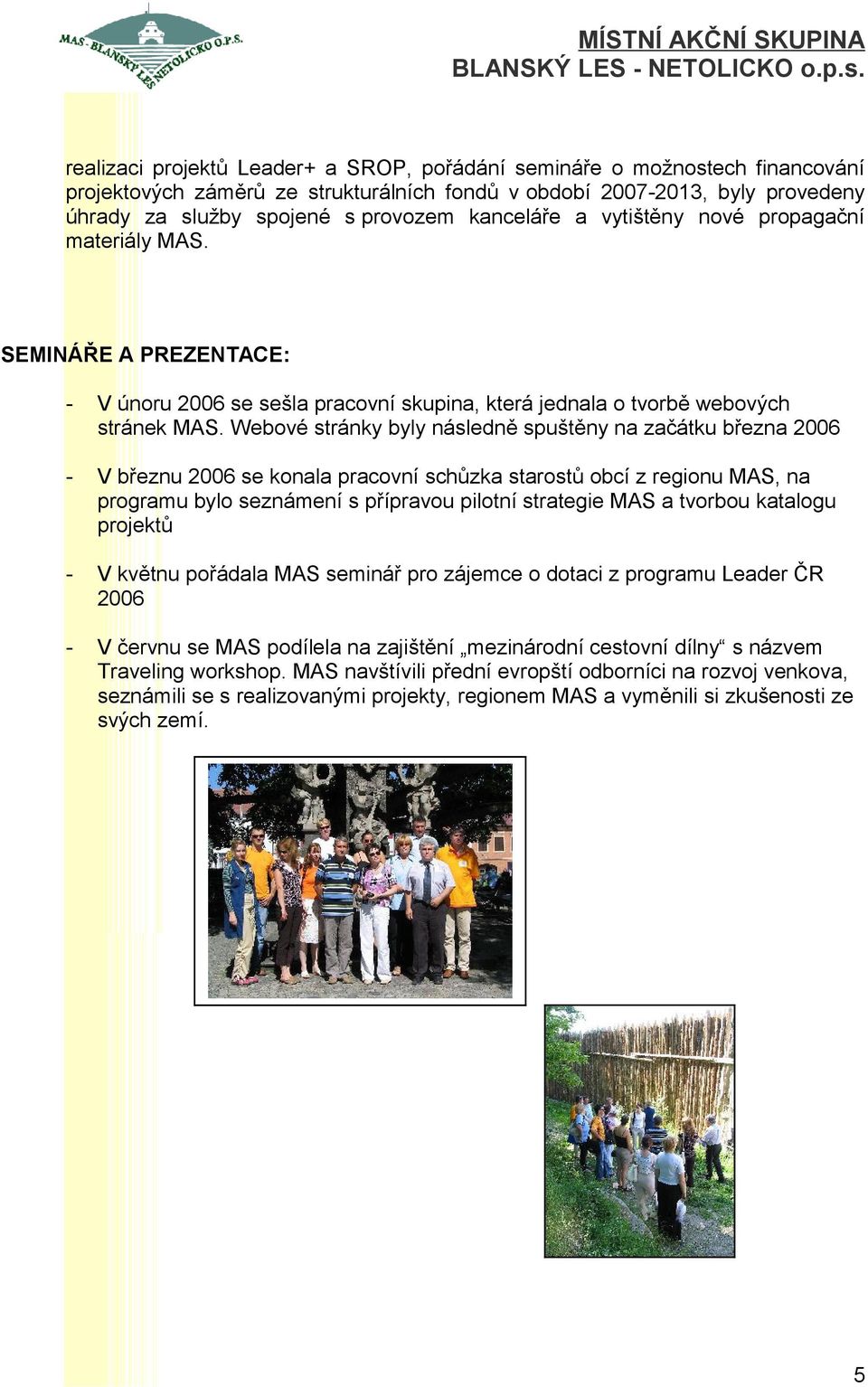 Webové stránky byly následně spuštěny na začátku března 2006 - V březnu 2006 se konala pracovní schůzka starostů obcí z regionu MAS, na programu bylo seznámení s přípravou pilotní strategie MAS a