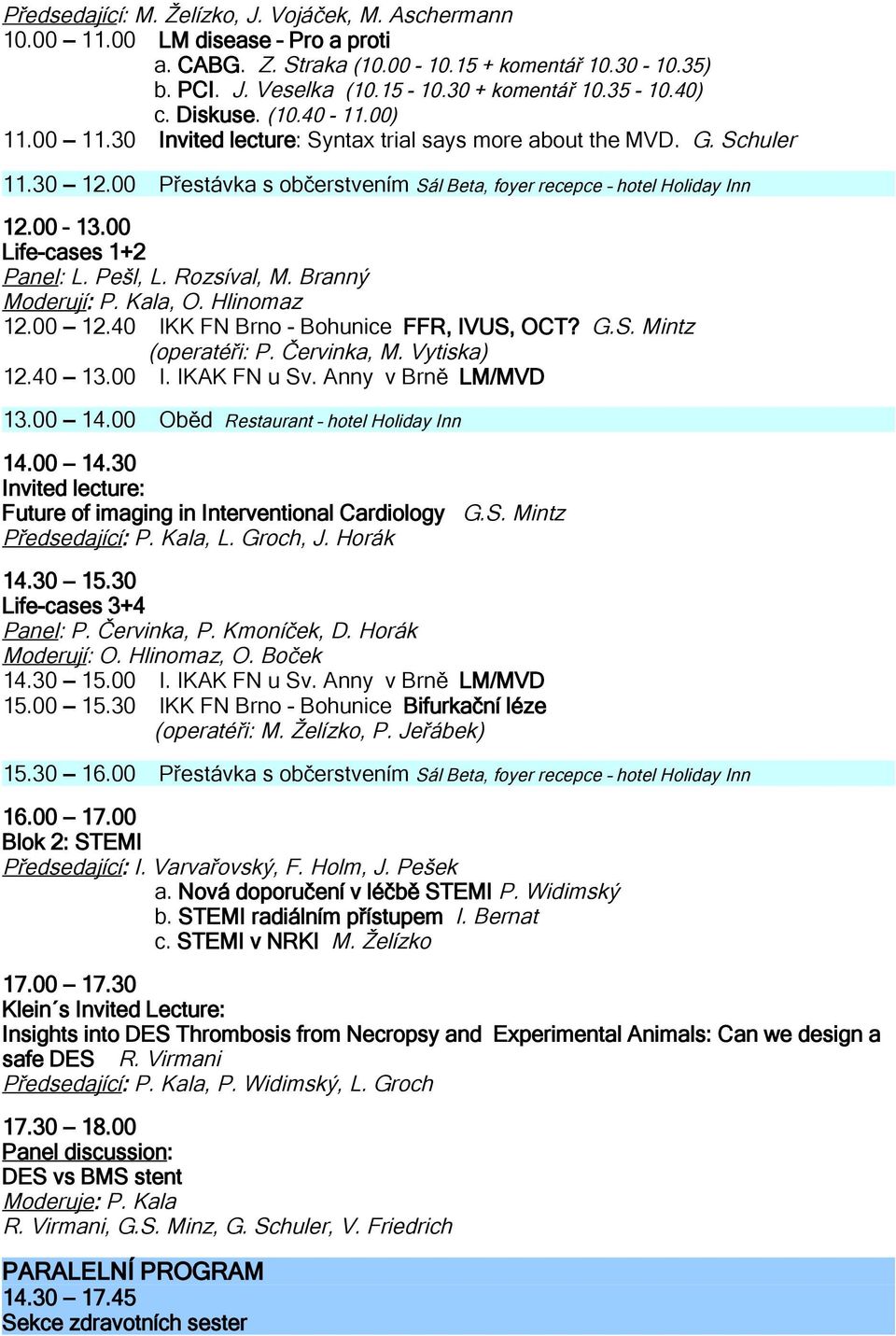 00 Life-cases 1+2 Panel: L. Pešl, L. Rozsíval, M. Branný Moderují: P. Kala, O. Hlinomaz 12.00 12.40 IKK FN Brno - Bohunice FFR, IVUS, OCT? G.S. Mintz (operatéři: P. Červinka, M. Vytiska) 12.40 13.