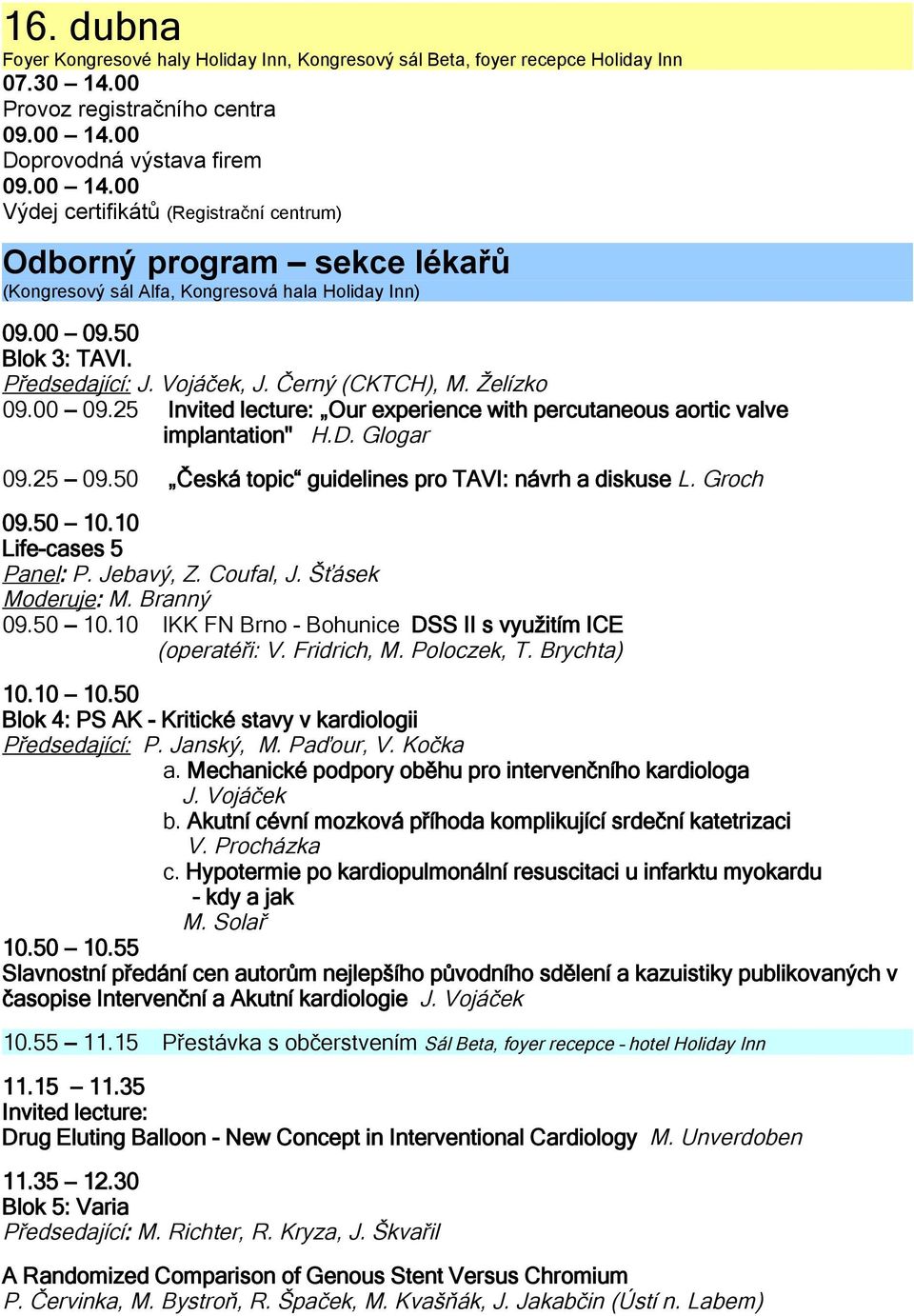 50 Česká topic guidelines pro TAVI: návrh a diskuse L. Groch 09.50 10.10 Life-cases 5 Panel: P. Jebavý, Z. Coufal, J. Šťásek Moderuje: M. Branný 09.50 10.10 IKK FN Brno - Bohunice DSS II s využitím ICE (operatéři: V.