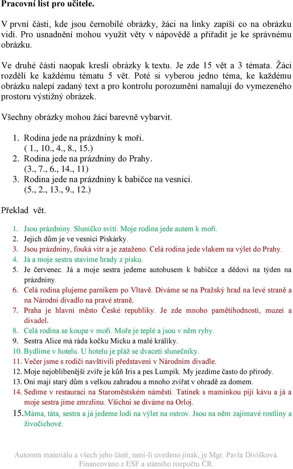 Poté si vyberou jedno téma, ke každému obrázku nalepí zadaný text a pro kontrolu porozumění namalují do vymezeného prostoru výstižný obrázek. Všechny obrázky mohou žáci barevně vybarvit. 1.