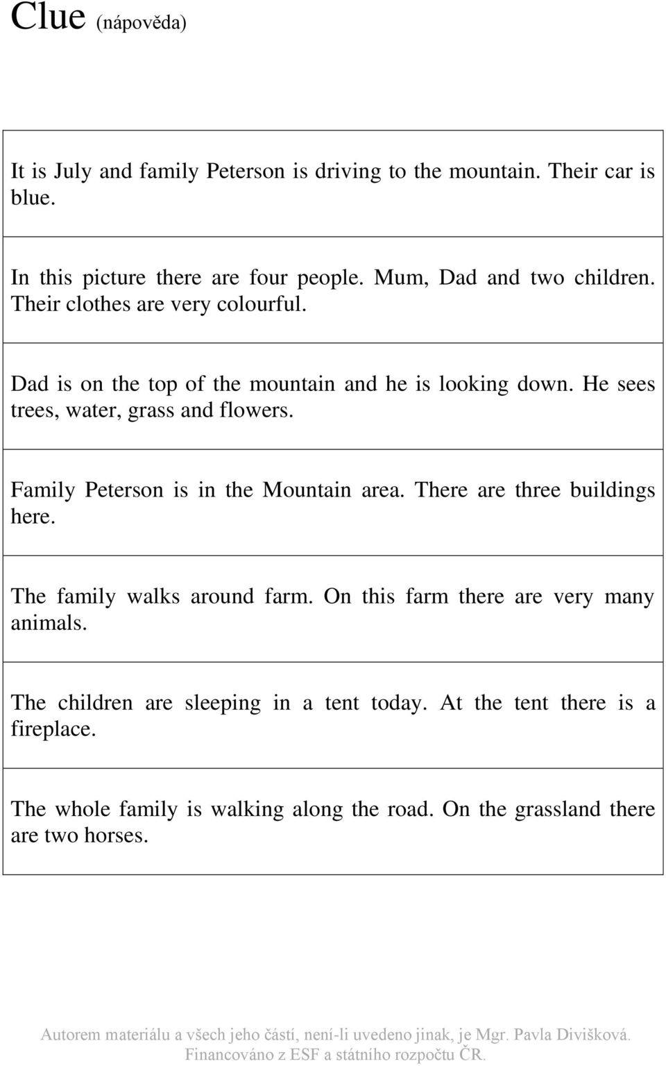 He sees trees, water, grass and flowers. Family Peterson is in the Mountain area. There are three buildings here. The family walks around farm.