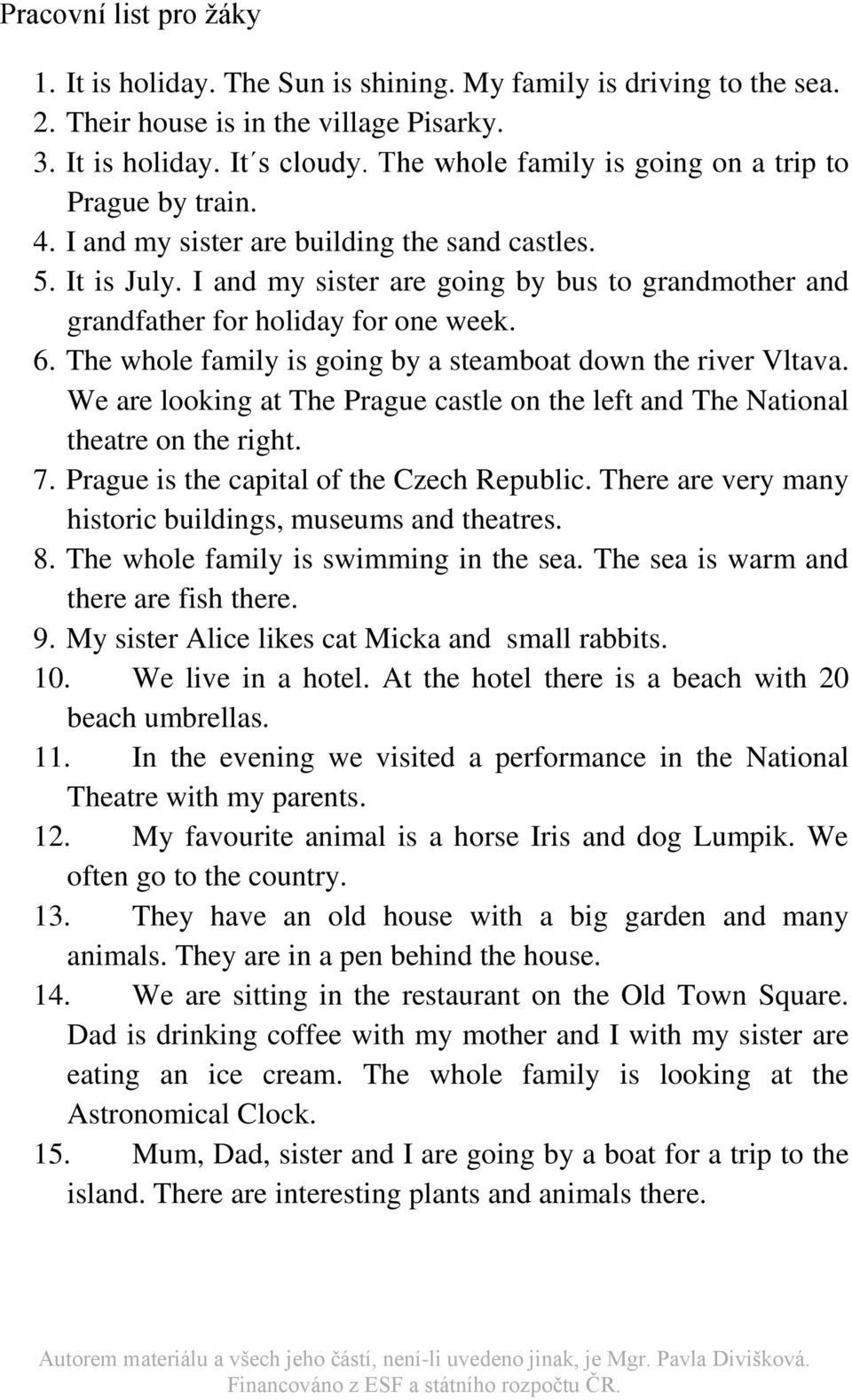 I and my sister are going by bus to grandmother and grandfather for holiday for one week. 6. The whole family is going by a steamboat down the river Vltava.