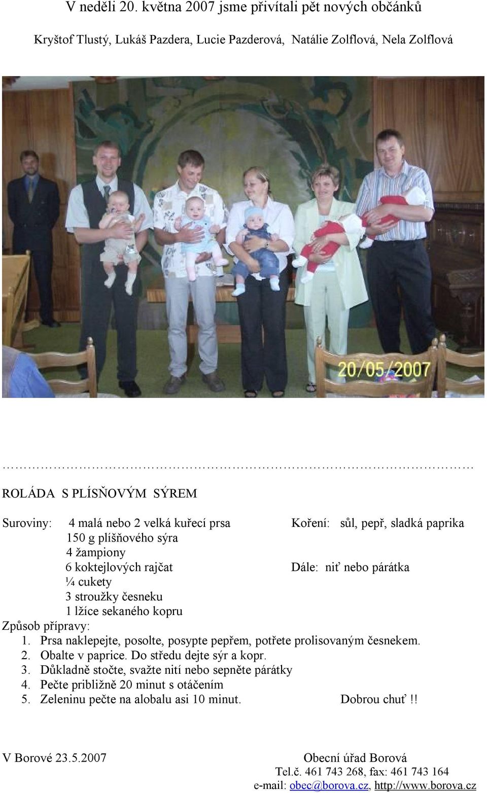 Koření: sůl, pepř, sladká paprika 150 g plíšňového sýra 4 žampiony 6 koktejlových rajčat Dále: niť nebo párátka ¼ cukety 3 stroužky česneku 1 lžíce sekaného kopru Způsob přípravy: 1.