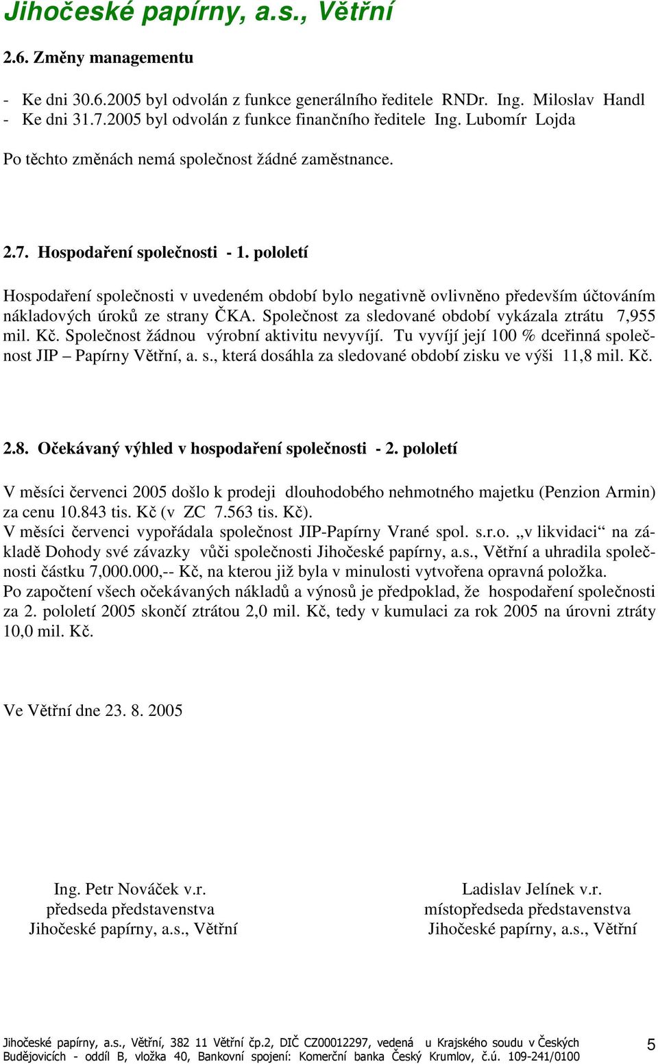 pololetí Hospodaení spolenosti v uvedeném období bylo negativn ovlivnno pedevším útováním nákladových úrok ze strany KA. Spolenost za sledované období vykázala ztrátu 7,955 mil. K. Spolenost žádnou výrobní aktivitu nevyvíjí.