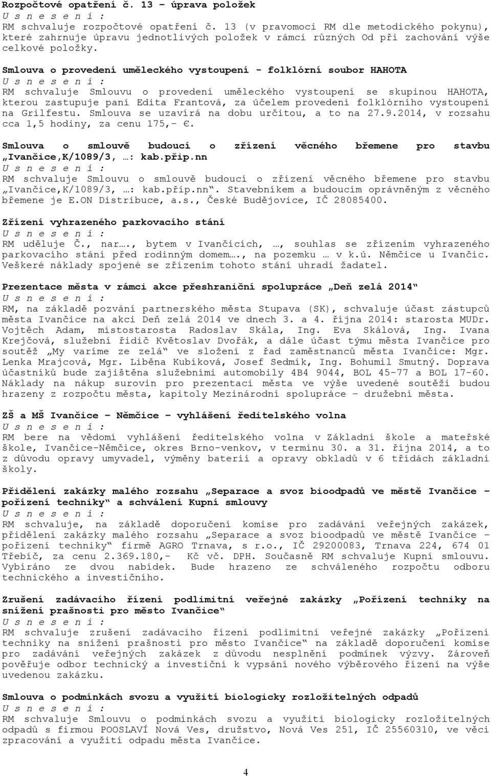 Smlouva o provedení uměleckého vystoupení - folklórní soubor HAHOTA RM schvaluje Smlouvu o provedení uměleckého vystoupení se skupinou HAHOTA, kterou zastupuje paní Edita Frantová, za účelem