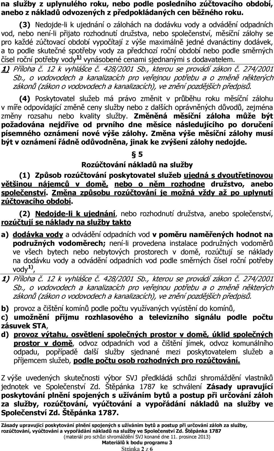 výše maximálně jedné dvanáctiny dodávek, a to podle skutečné spotřeby vody za předchozí roční období nebo podle směrných čísel roční potřeby vody 1) vynásobené cenami sjednanými s dodavatelem.