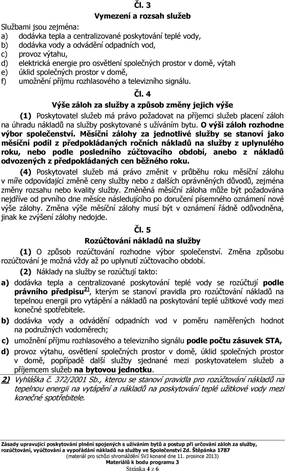 4 Výše záloh za služby a způsob změny jejich výše (1) Poskytovatel služeb má právo požadovat na příjemci služeb placení záloh na úhradu nákladů na služby poskytované s užíváním bytu.