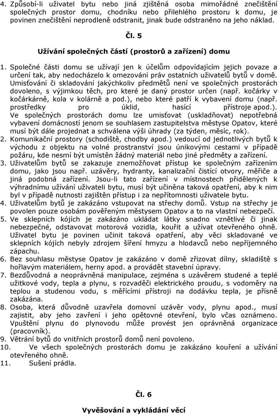 Společné části domu se užívají jen k účelům odpovídajícím jejich povaze a určení tak, aby nedocházelo k omezování práv ostatních uživatelů bytů v domě.