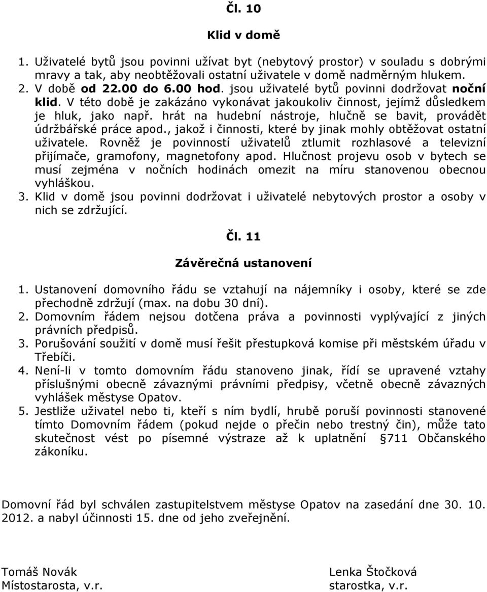 hrát na hudební nástroje, hlučně se bavit, provádět údržbářské práce apod., jakož i činnosti, které by jinak mohly obtěžovat ostatní uživatele.