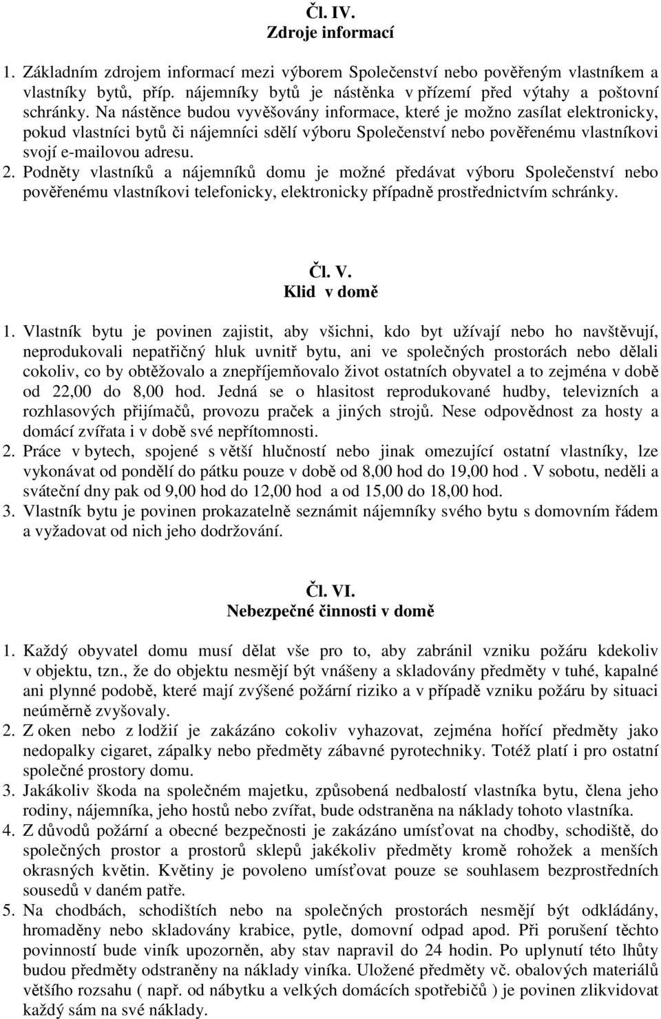 Na nástěnce budou vyvěšovány informace, které je možno zasílat elektronicky, pokud vlastníci bytů či nájemníci sdělí výboru Společenství nebo pověřenému vlastníkovi svojí e-mailovou adresu. 2.