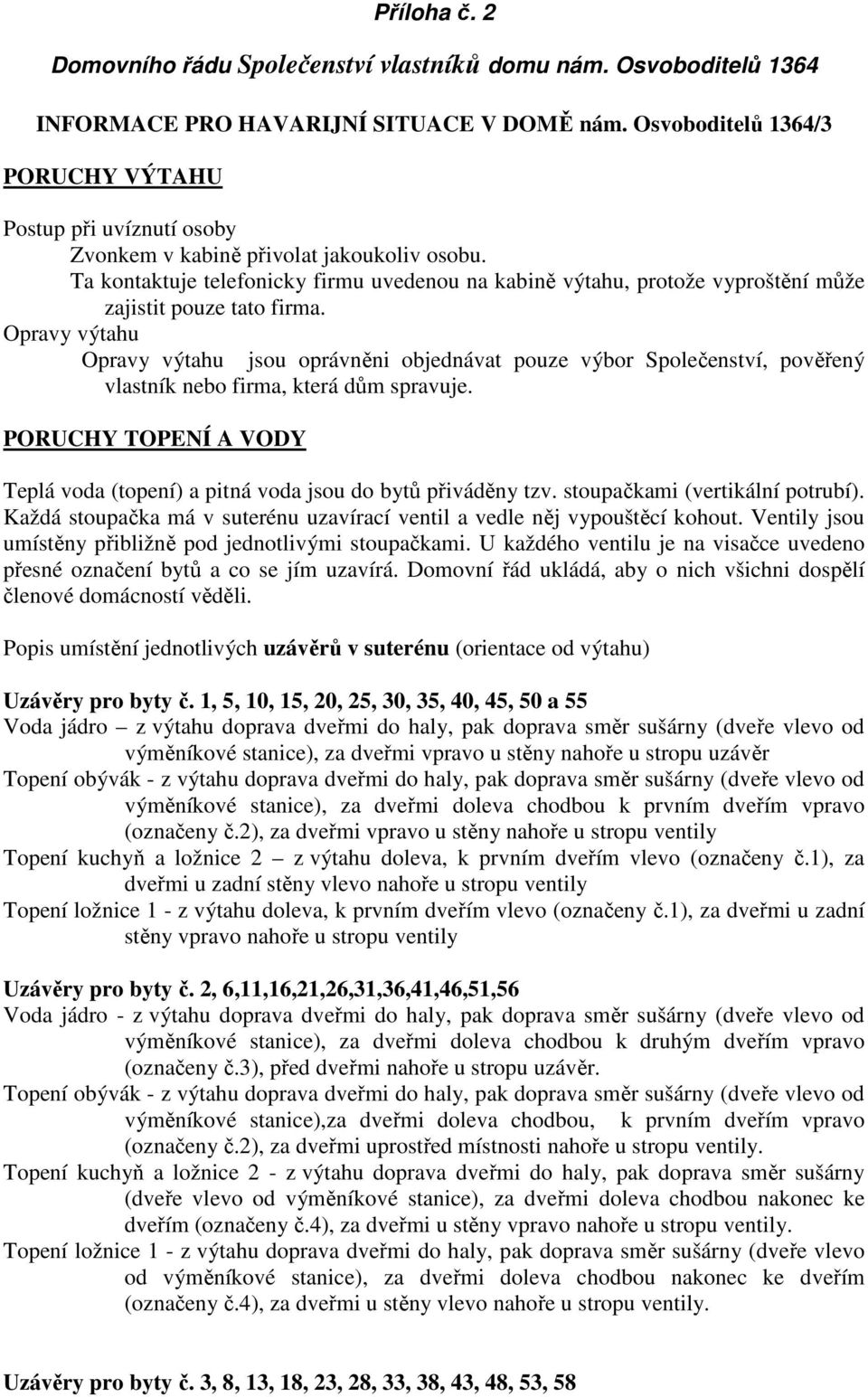 Ta kontaktuje telefonicky firmu uvedenou na kabině výtahu, protože vyproštění může zajistit pouze tato firma.