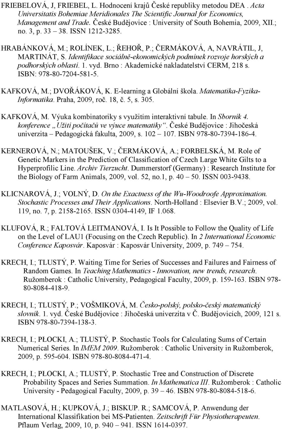 Identifikace sociálně-ekonomických podmínek rozvoje horských a podhorských oblastí. 1. vyd. Brno : Akademické nakladatelství CERM, 218 s. ISBN: 978-80-7204-581-5. KAFKOVÁ, M.; DVOŘÁKOVÁ, K.