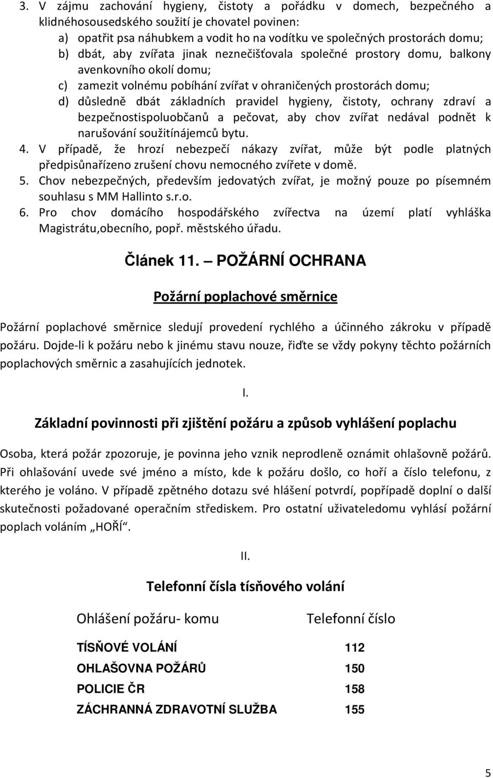 hygieny, čistoty, ochrany zdraví a bezpečnostispoluobčanů a pečovat, aby chov zvířat nedával podnět k narušování soužitínájemců bytu. 4.