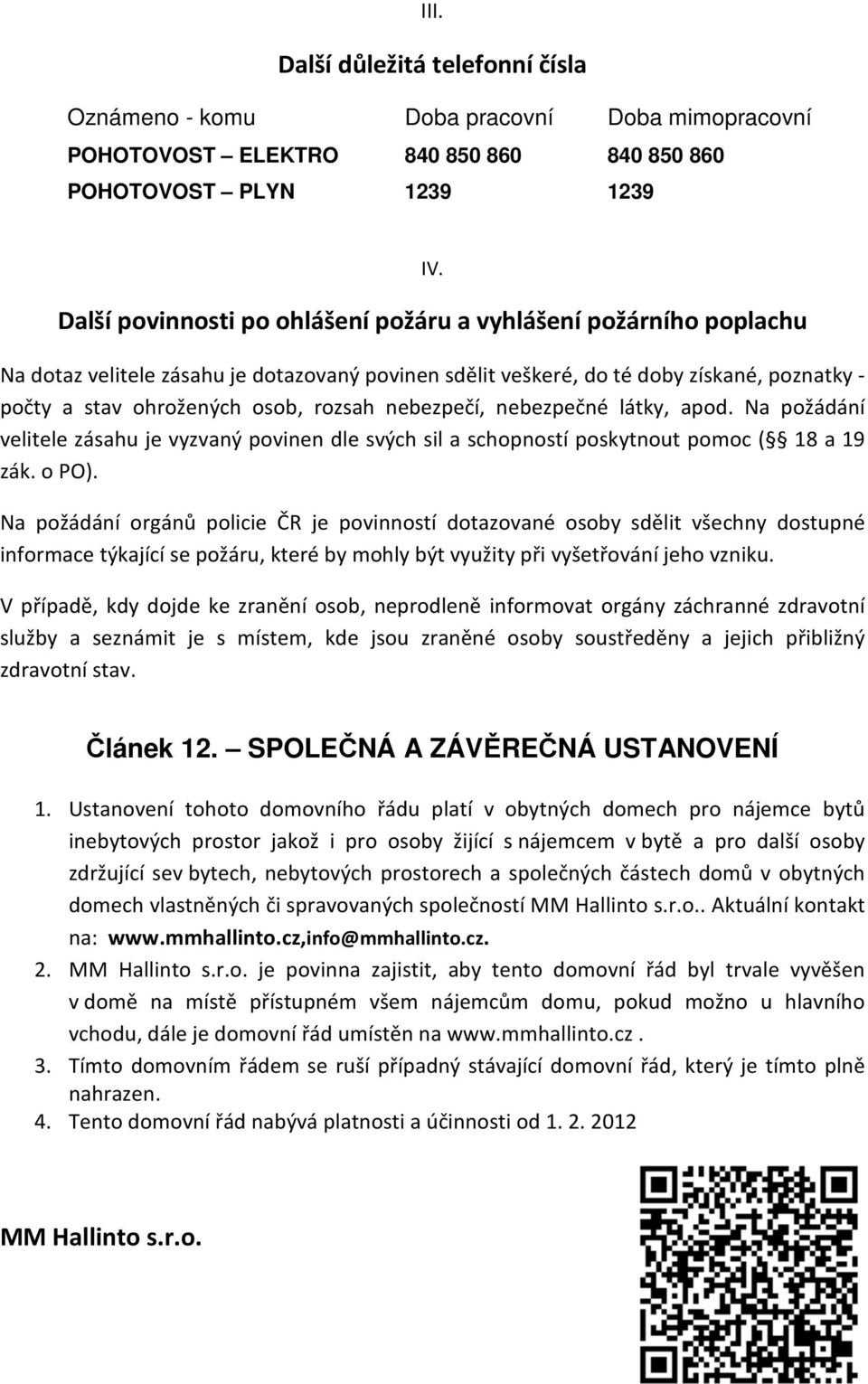nebezpečí, nebezpečné látky, apod. Na požádání velitele zásahu je vyzvaný povinen dle svých sil a schopností poskytnout pomoc ( 18 a 19 zák. o PO).