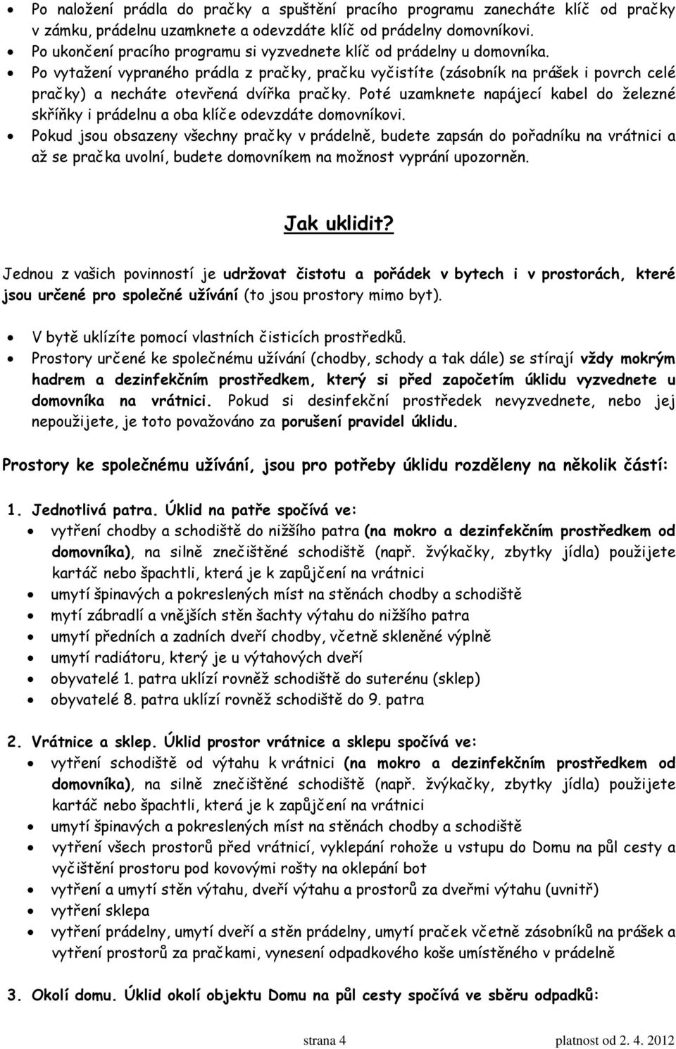 Po vytažení vypraného prádla z pračky, pračku vyčistíte (zásobník na prášek i povrch celé pračky) a necháte otevřená dvířka pračky.