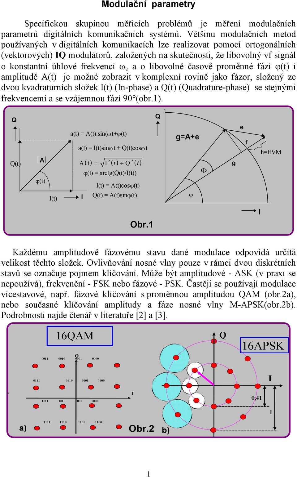 frekvenci ω c a o libovolně časově proměnné fázi ϕ(t) i amplitudě A(t) je možné zobrazit v komplexní rovině jako fázor, složený ze dvou kvadraturních složek (t) (n-phase) a (t) (uadrature-phase) se