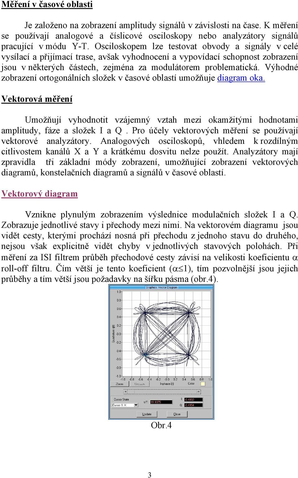 Výhodné zobrazení ortogonálních složek v časové oblastí umožňuje diagram oka. Vektorová měření Umožňují vyhodnotit vzájemný vztah mezi okamžitými hodnotami amplitudy, fáze a složek a.