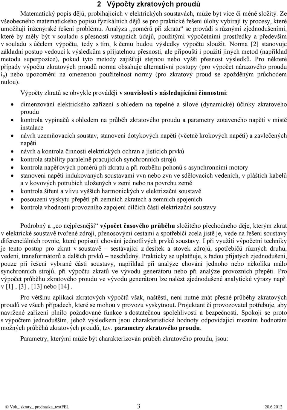 Aalýza poměrů při zratu se prováí s růzými zjeoušeími, teré by měly být v soulau s přesostí vstupích úajů, použitými výpočetími prostřey a přeevším v soulau s účelem výpočtu, tey s tím, čemu buou