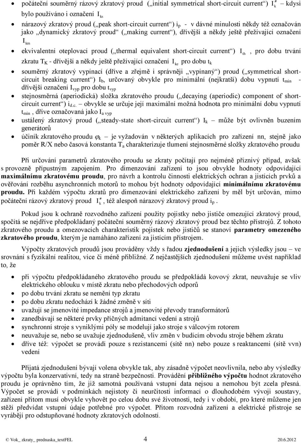 přežívající ozačeí e pro obu t souměrý zratový vypíací (říve a zřejmě i správěji vypíaý ) prou ( symmetrical shortcircuit breaig curret ) b, určovaý obvyle pro miimálí (ejratší) obu vyputí t mi -