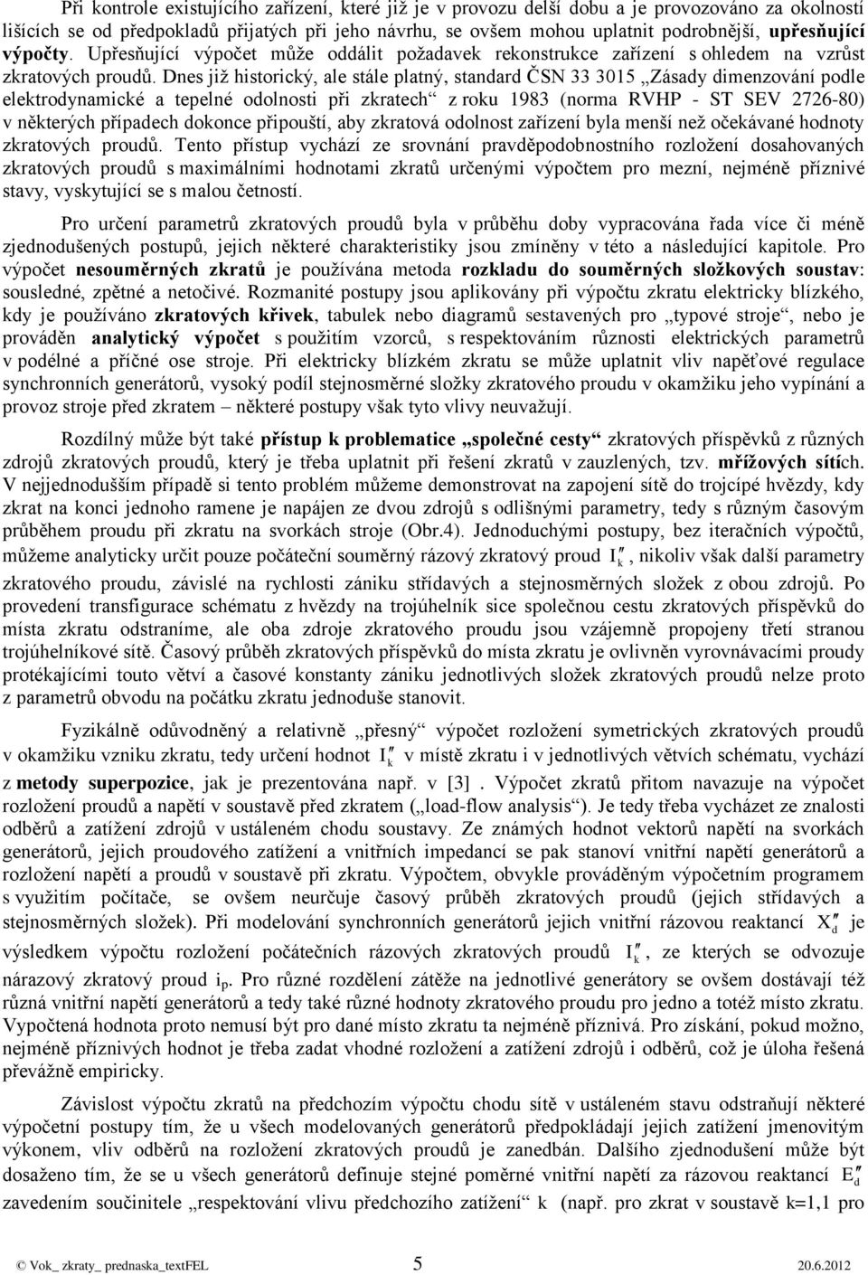 Des již historicý, ale stále platý, staar ČSN 33 3015 ásay imezováí pole eletroyamicé a tepelé oolosti při zratech z rou 1983 (orma RVHP - ST SEV 76-80) v ěterých přípaech ooce připouští, aby zratová