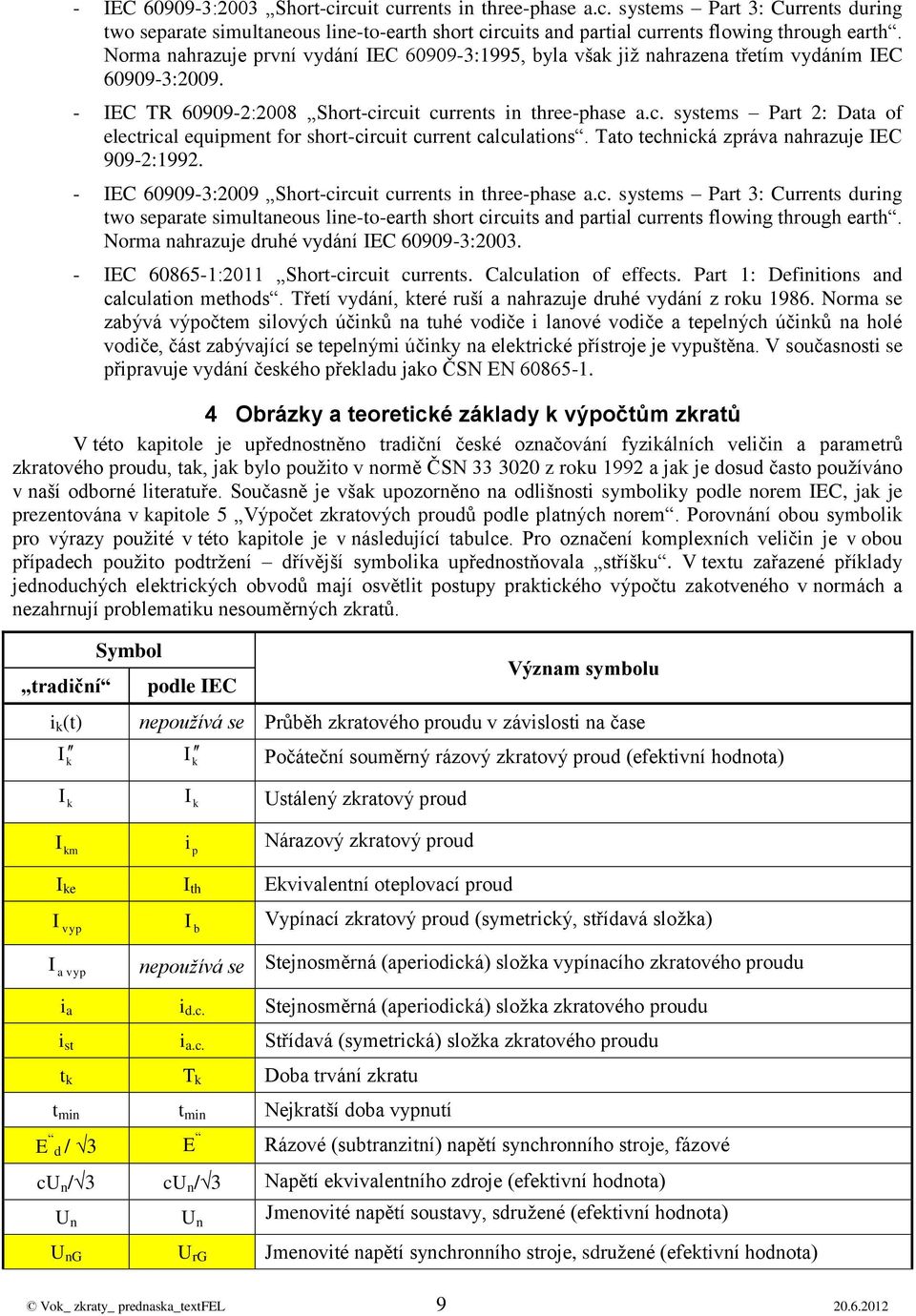 Tato techicá zpráva ahrazuje EC 909-:199. - EC 60909-3:009 Short-circuit currets i three-phase a.c. systems Part 3: Currets urig two separate simultaeous lie-to-earth short circuits a partial currets flowig through earth.