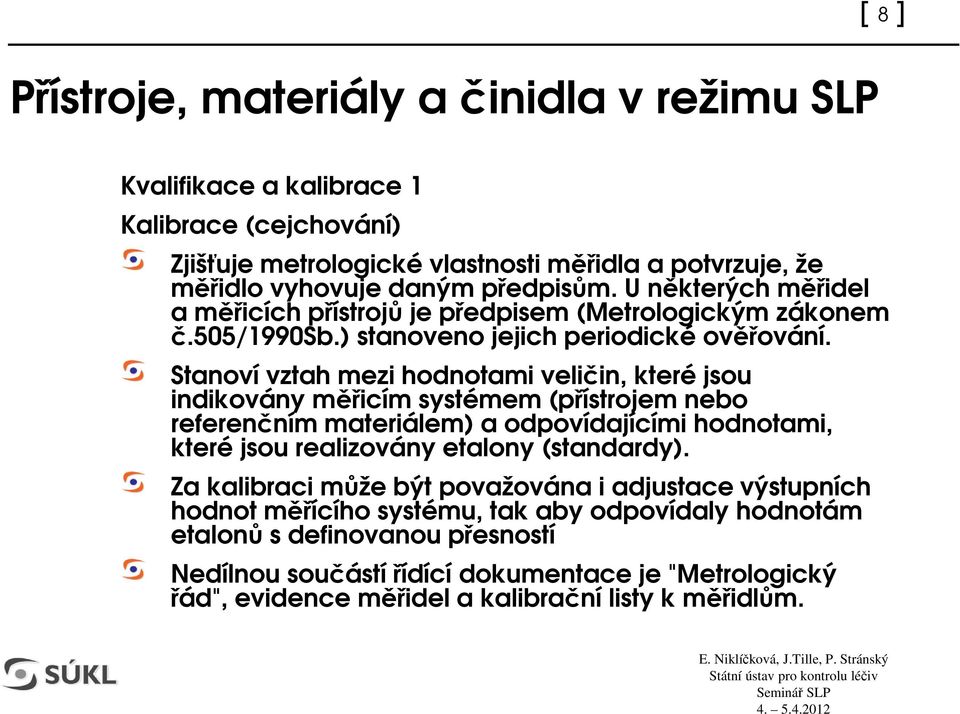 Stanoví vztah mezi hodnotami veliin, které jsou indikovány micím systémem (pístrojem nebo referenním materiálem) a odpovídajícími hodnotami, které jsou realizovány