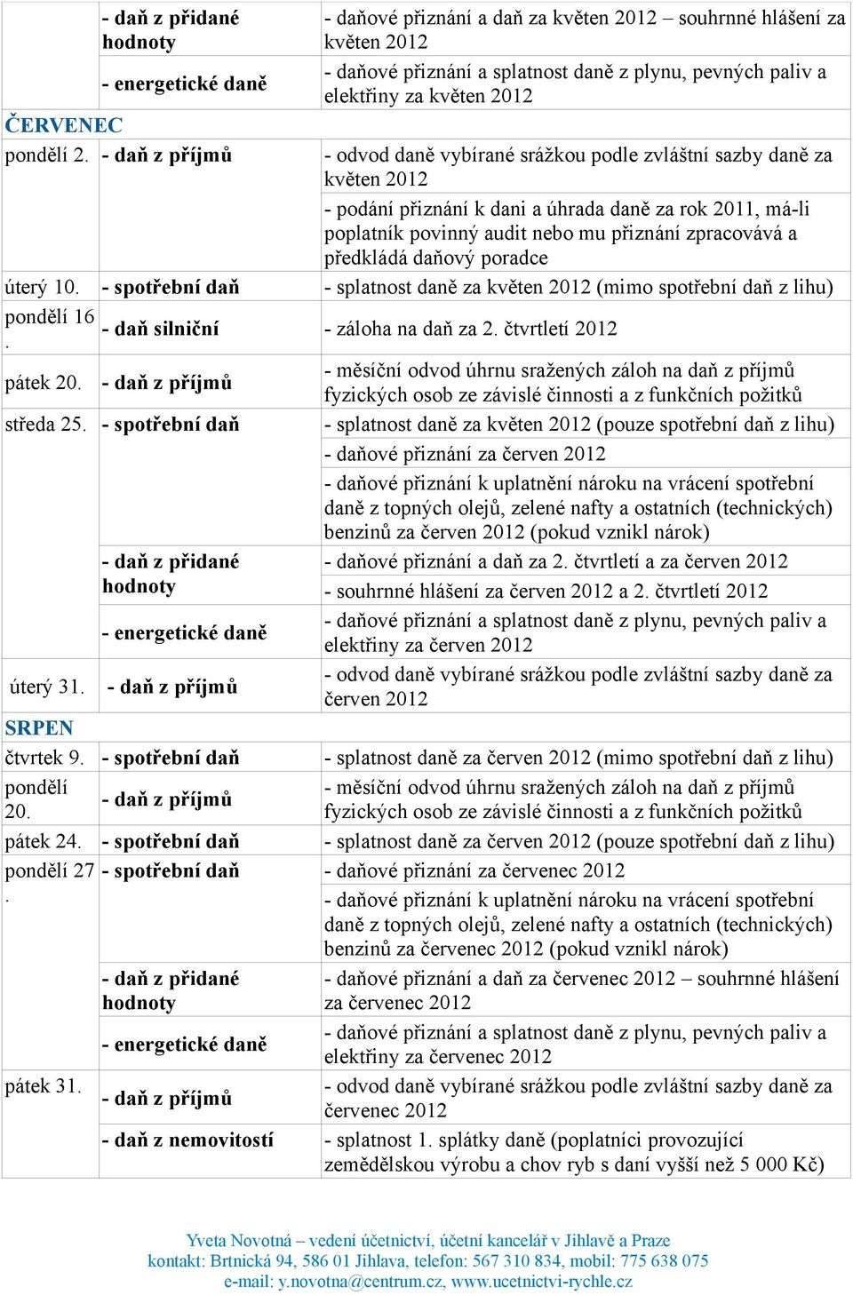 20 středa 25 - spotřební daň - splatnost daně za květen 2012 (pouze spotřební daň z - daňové přiznání za červen 2012 benzinů za červen 2012 (pokud vznikl nárok) - daňové přiznání a daň za 2 čtvrtletí