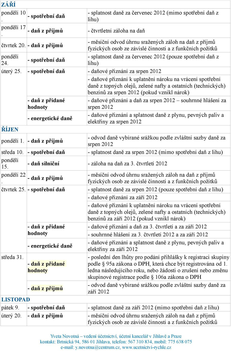 1 srpen 2012 středa 10 - spotřební daň - splatnost daně za srpen 2012 (mimo spotřební daň z 15 - daň silniční - záloha na daň za 3 čtvrtletí 2012 22 čtvrtek 25 - spotřební daň - splatnost daně za