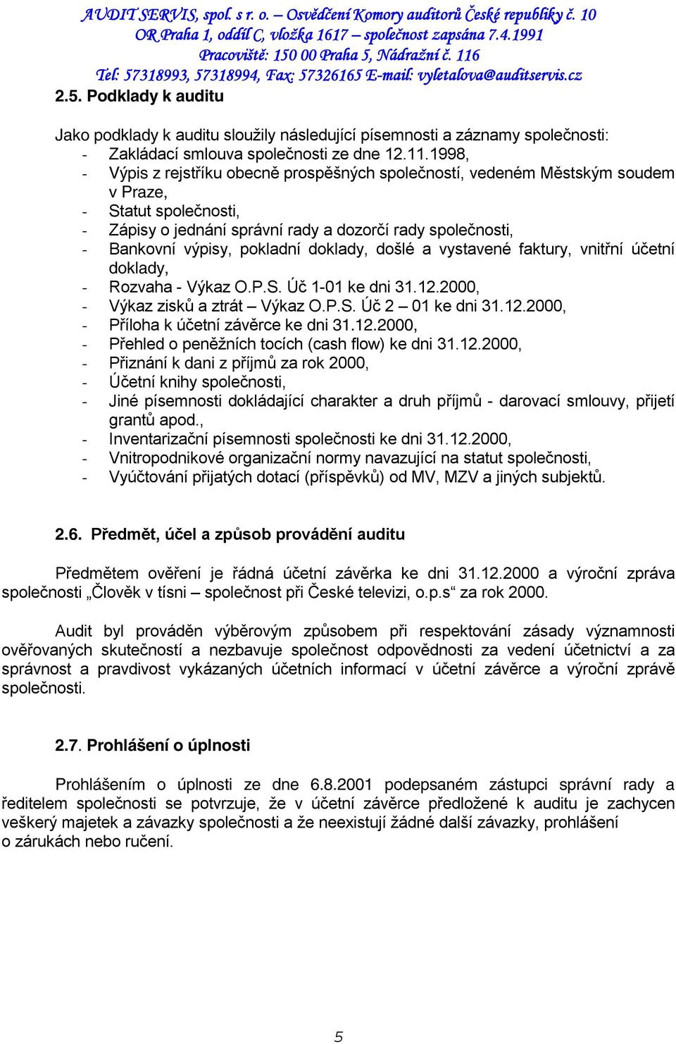 pokladní doklady, došlé a vystavené faktury, vnitřní účetní doklady, - Rozvaha - Výkaz O.P.S. Úč 1-01 ke dni 31.12.2000, - Výkaz zisků a ztrát Výkaz O.P.S. Úč 2 01 ke dni 31.12.2000, - Příloha k účetní závěrce ke dni 31.