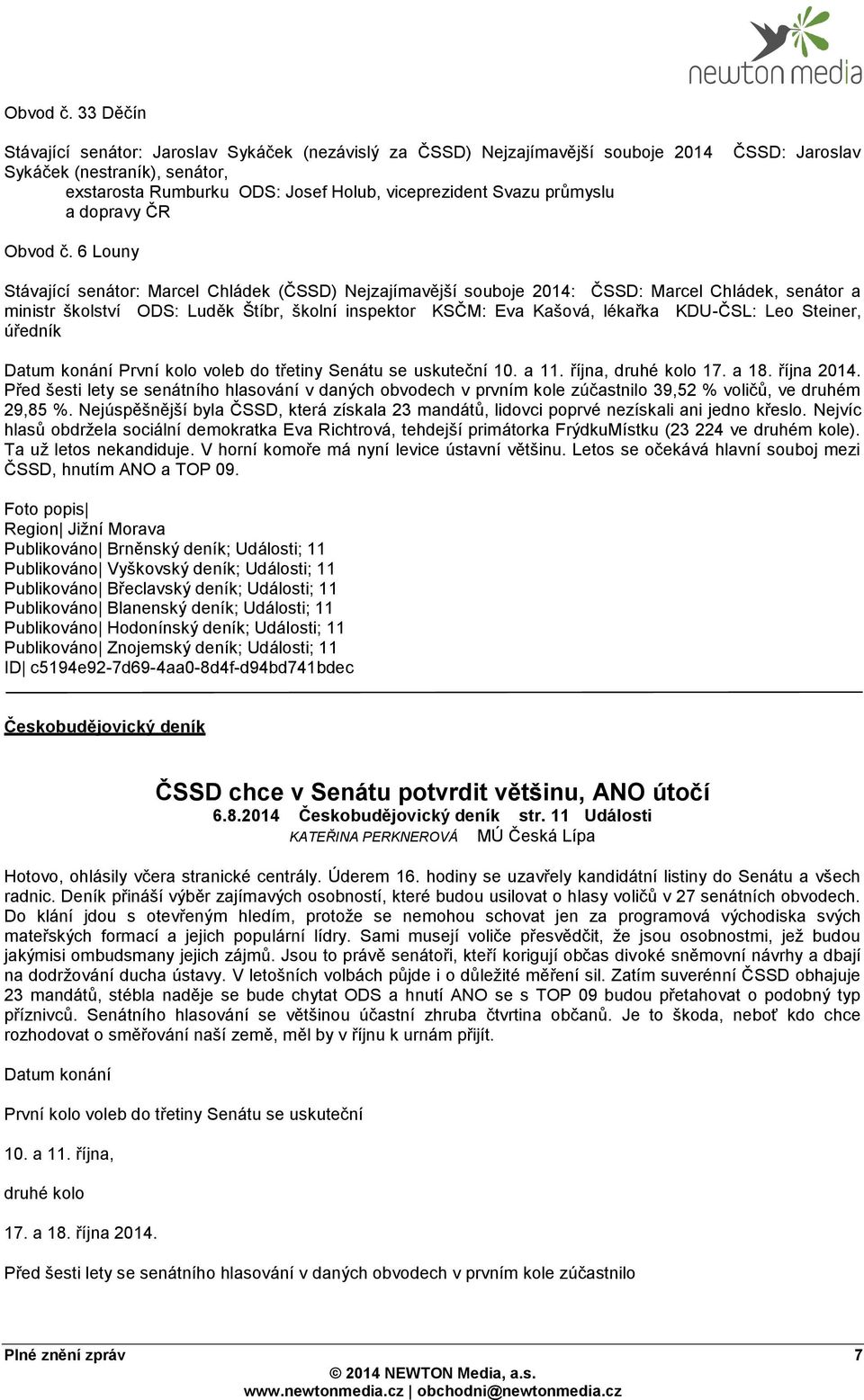 Stávající senátor: Marcel Chládek (ČSSD) : ČSSD: Marcel Chládek, senátor a ministr školství ODS: Luděk Štíbr, školní inspektor KSČM: Eva Kašová, lékařka KDU-ČSL: Leo Steiner, úředník Datum konání