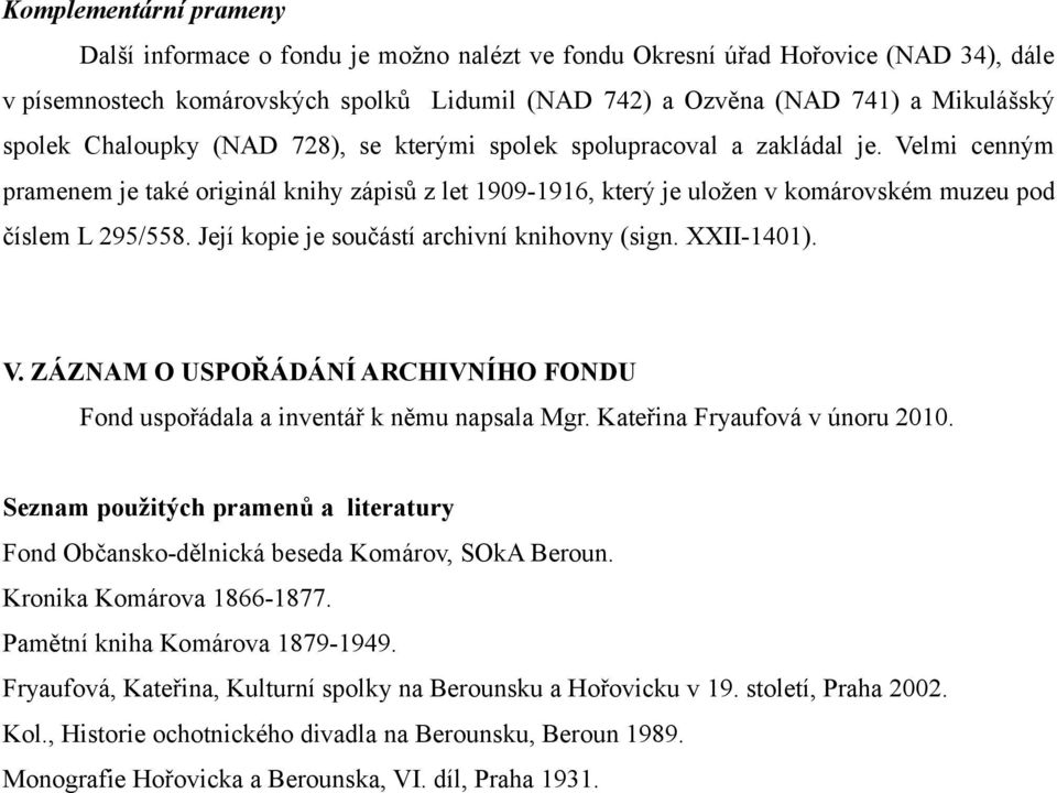 Velmi cenným pramenem je také originál knihy zápisů z let 1909-1916, který je uložen v komárovském muzeu pod číslem L 295/558. Její kopie je součástí archivní knihovny (sign. XXII-1401). V.