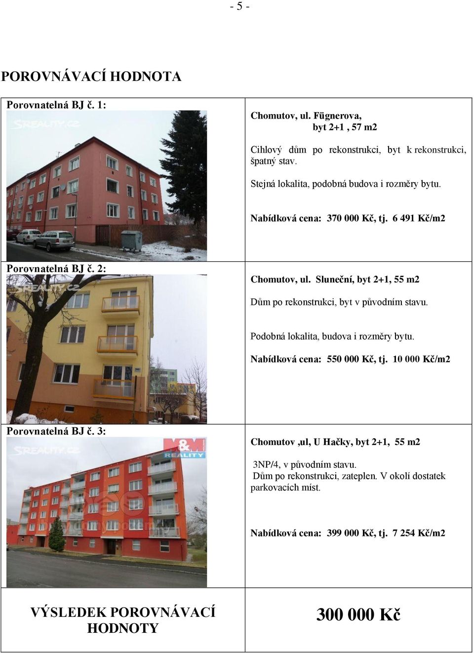 Sluneční, byt 2+1, 55 m2 Dům po rekonstrukci, byt v původním stavu. Podobná lokalita, budova i rozměry bytu. Nabídková cena: 550 000 Kč, tj.