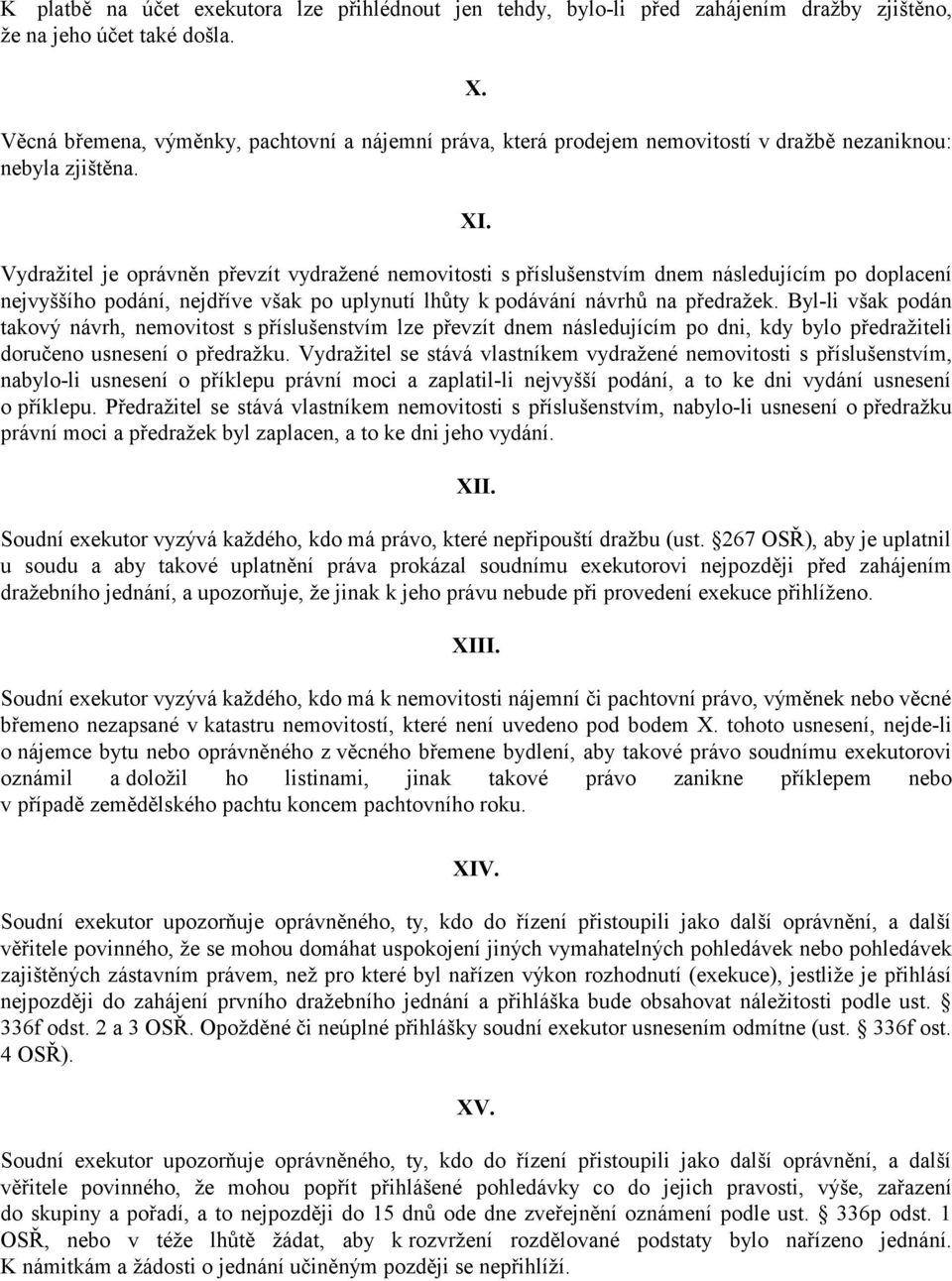 Vydražitel je oprávněn převzít vydražené nemovitosti s příslušenstvím dnem následujícím po doplacení nejvyššího podání, nejdříve však po uplynutí lhůty k podávání návrhů na předražek.