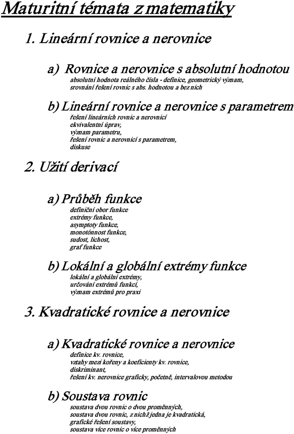 Užití derivací a) Průběh funkce definiční obor funkce extrémy funkce, asymptoty funkce, monotónnost funkce, sudost, lichost, graf funkce b) Lokální a globální extrémy funkce lokální a globální