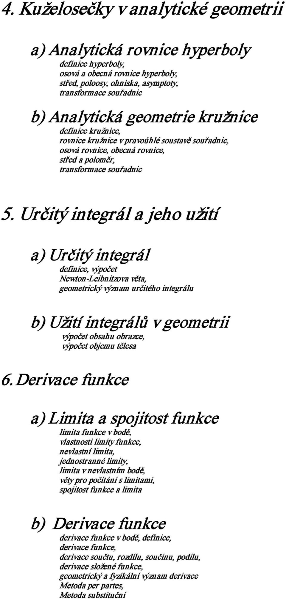 Určitý integrál a jeho užití a) Určitý integrál definice, výpočet Newton Leibnitzova věta, geometrický význam určitého integrálu b) Užití integrálů v geometrii výpočet obsahu obrazce, výpočet objemu