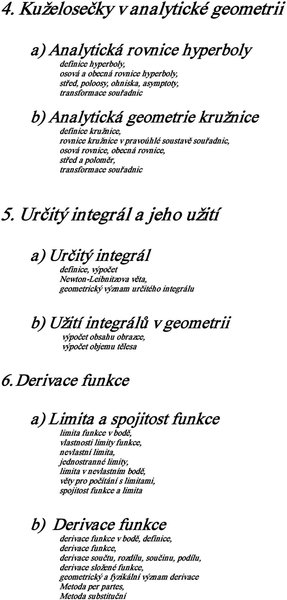 Určitý integrál a jeho užití a) Určitý integrál definice, výpočet Newton Leibnitzova věta, geometrický význam určitého integrálu b) Užití integrálů v geometrii výpočet obsahu obrazce, výpočet objemu