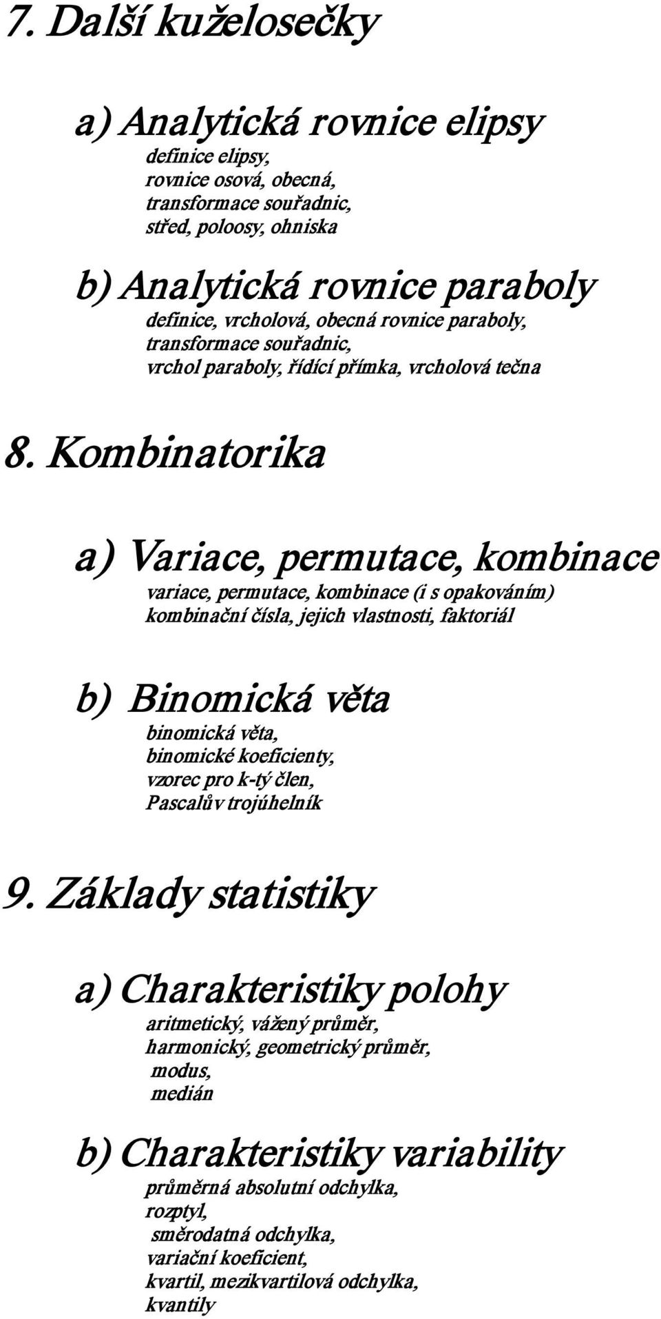 Kombinatorika a) Variace, permutace, kombinace variace, permutace, kombinace (i s opakováním) kombinační čísla, jejich vlastnosti, faktoriál b) Binomická věta binomická věta, binomické koeficienty,