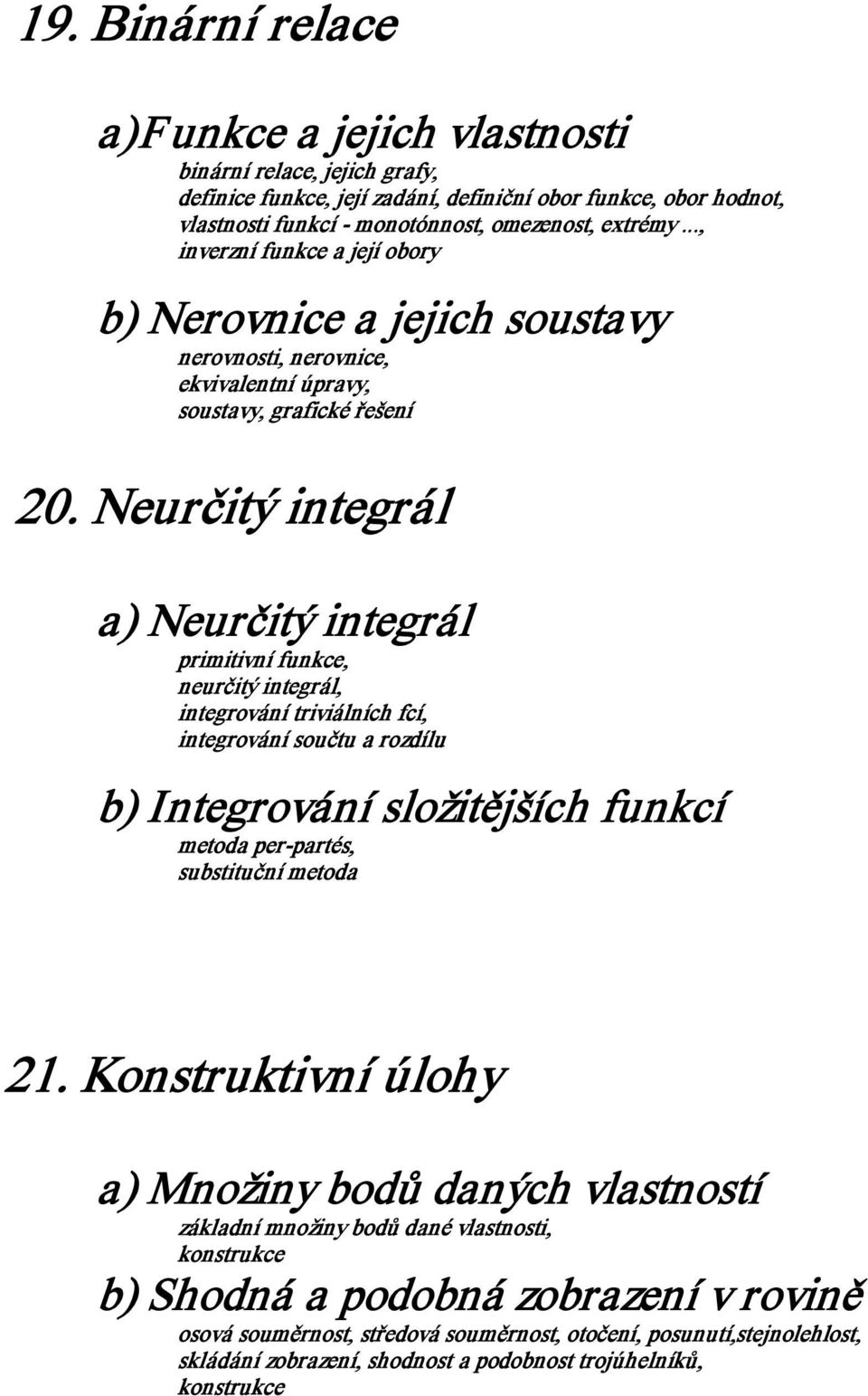 Neurčitý integrál a) Neurčitý integrál primitivní funkce, neurčitý integrál, integrování triviálních fcí, integrování součtu a rozdílu b) Integrování složitějších funkcí metoda per partés,