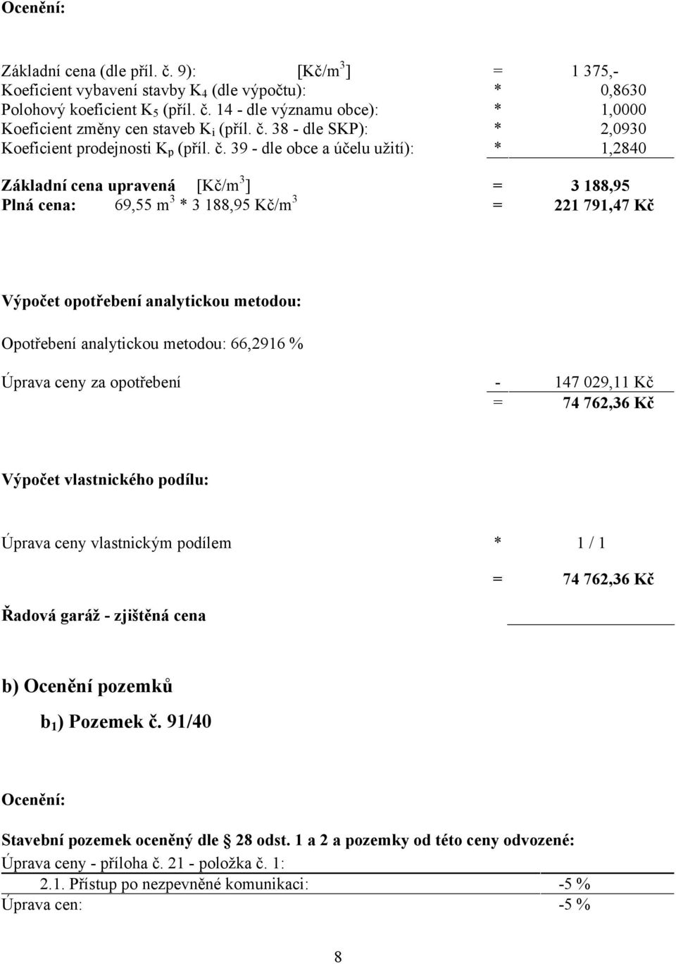 39 - dle obce a účelu užití): * 1,2840 Základní cena upravená [Kč/m 3 ] = 3 188,95 Plná cena: 69,55 m 3 * 3 188,95 Kč/m 3 = 221 791,47 Kč Výpočet opotřebení analytickou metodou: Opotřebení