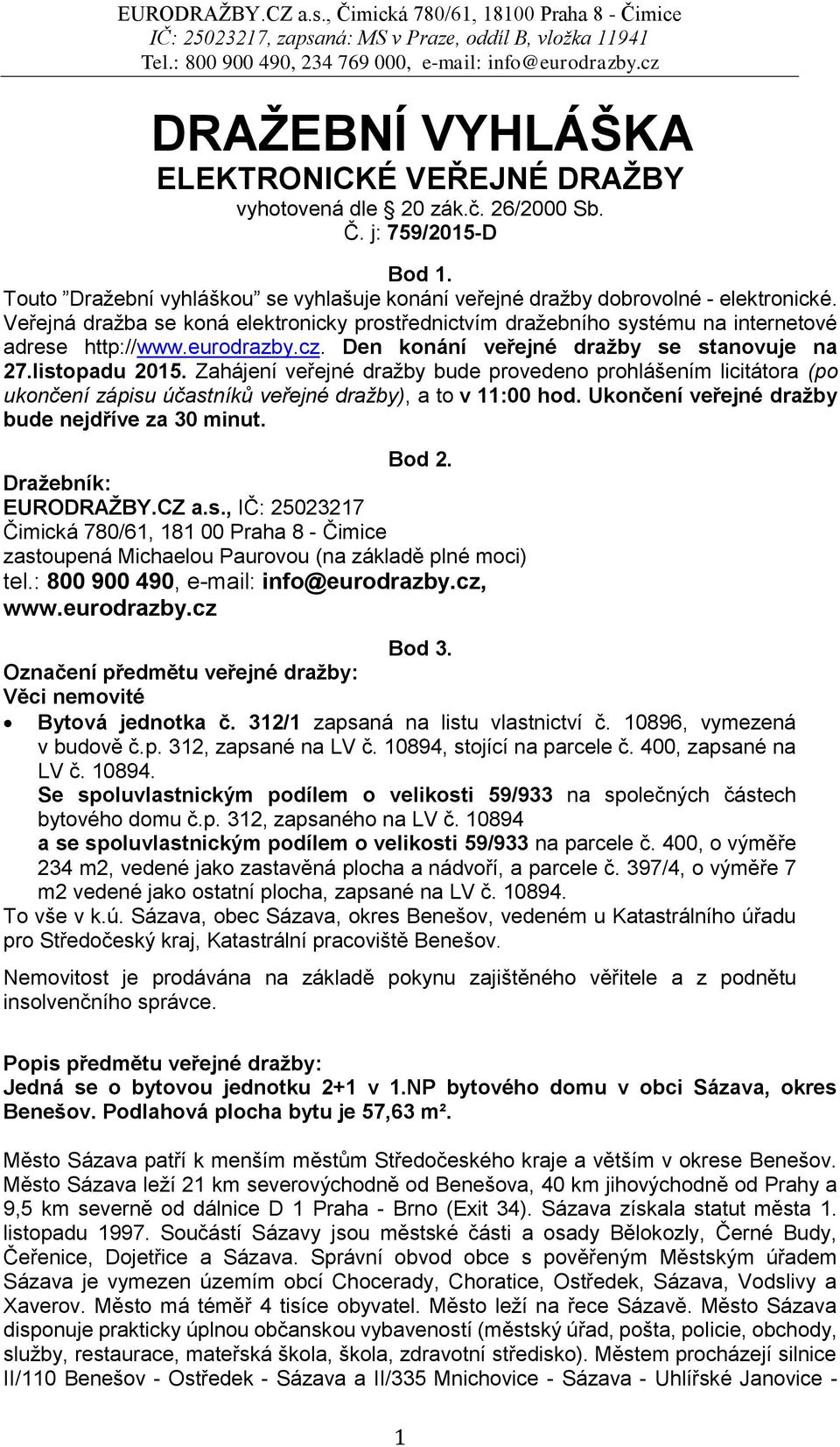 Zahájení veřejné dražby bude provedeno prohlášením licitátora (po ukončení zápisu účastníků veřejné dražby), a to v 11:00 hod. Ukončení veřejné dražby bude nejdříve za 30 minut. Bod 2.