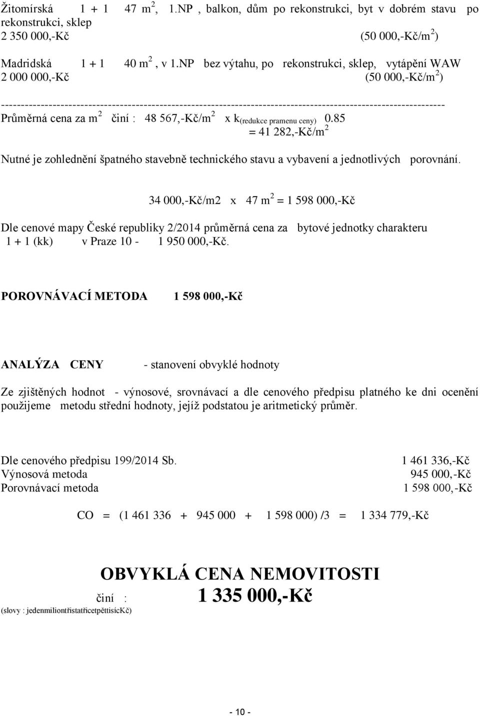 Průměrná cena za m 2 činí : 48 567,-Kč/m 2 x k (redukce pramenu ceny) 0.85 = 41 282,-Kč/m 2 Nutné je zohlednění špatného stavebně technického stavu a vybavení a jednotlivých porovnání.