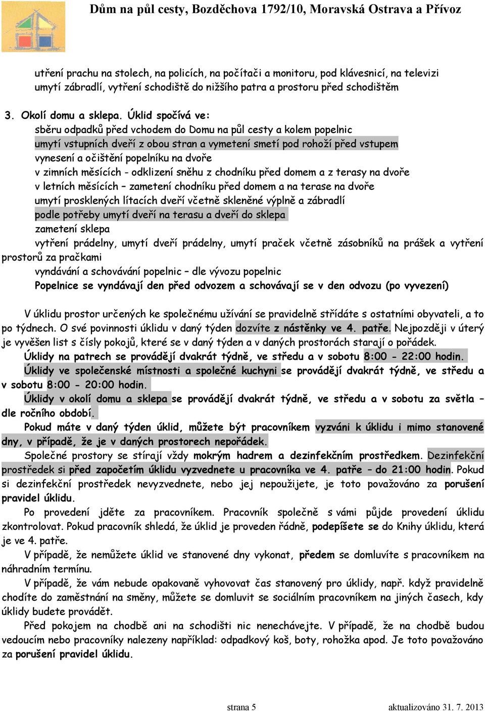 zimních měsících - odklizení sněhu z chodníku před domem a z terasy na dvoře v letních měsících zametení chodníku před domem a na terase na dvoře umytí prosklených lítacích dveří včetně skleněné