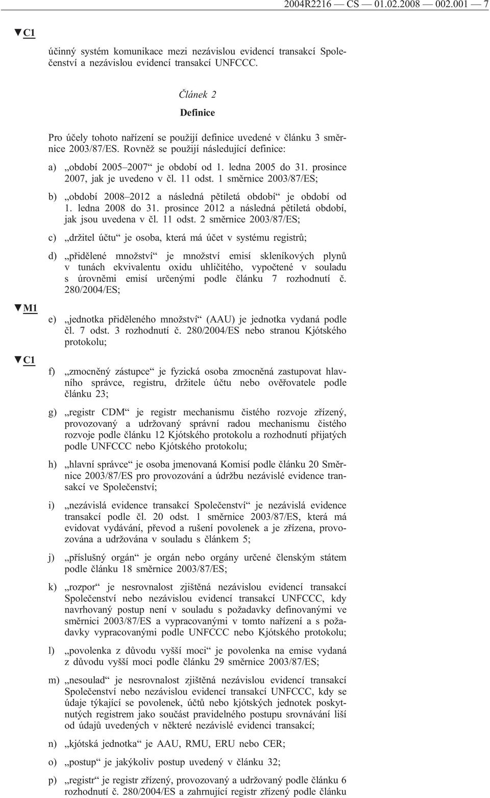 prosince 2007, jak je uvedeno v čl. 11 odst. 1 směrnice 2003/87/ES; b) období 2008 2012 a následná pětiletá období je období od 1. ledna 2008 do 31.