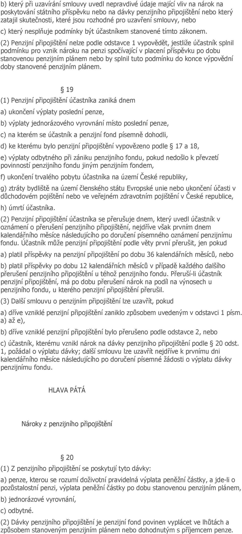 (2) Penzijní připojištění nelze podle odstavce 1 vypovědět, jestliže účastník splnil podmínku pro vznik nároku na penzi spočívající v placení příspěvku po dobu stanovenou penzijním plánem nebo by