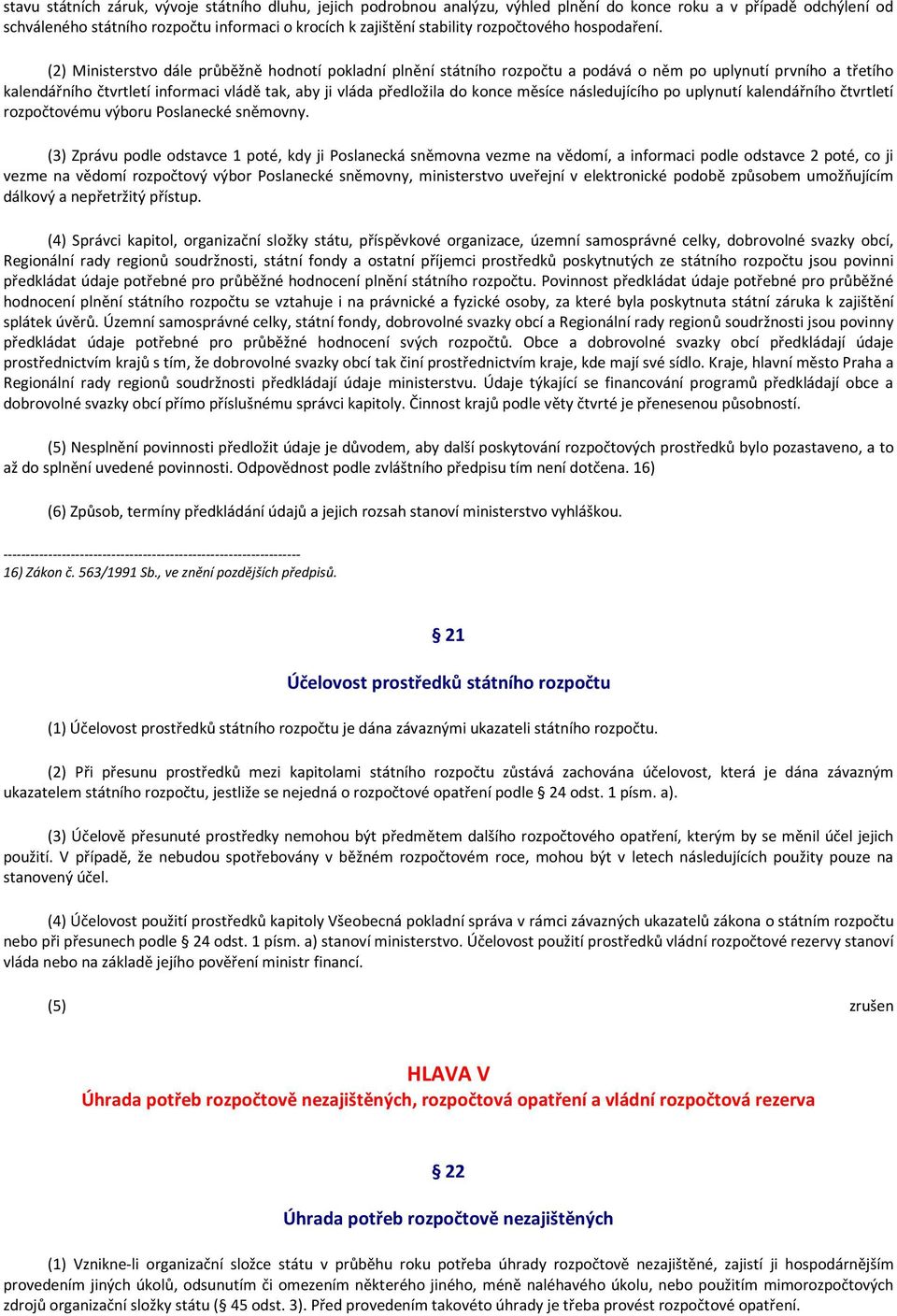 (2) Ministerstvo dále průběžně hodnotí pokladní plnění státního rozpočtu a podává o něm po uplynutí prvního a třetího kalendářního čtvrtletí informaci vládě tak, aby ji vláda předložila do konce